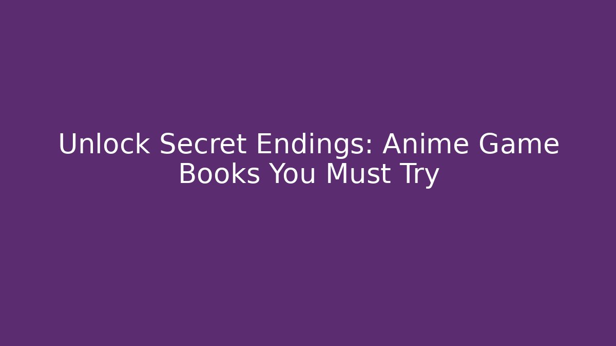 Unlock Secret Endings: Anime Game Books You Must Try
