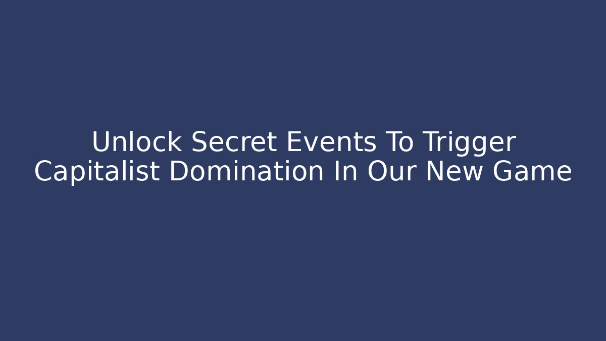 Unlock Secret Events To Trigger Capitalist Domination In Our New Game