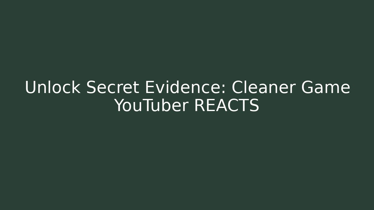 Unlock Secret Evidence: Cleaner Game YouTuber REACTS