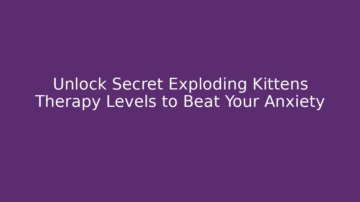 Unlock Secret Exploding Kittens Therapy Levels to Beat Your Anxiety