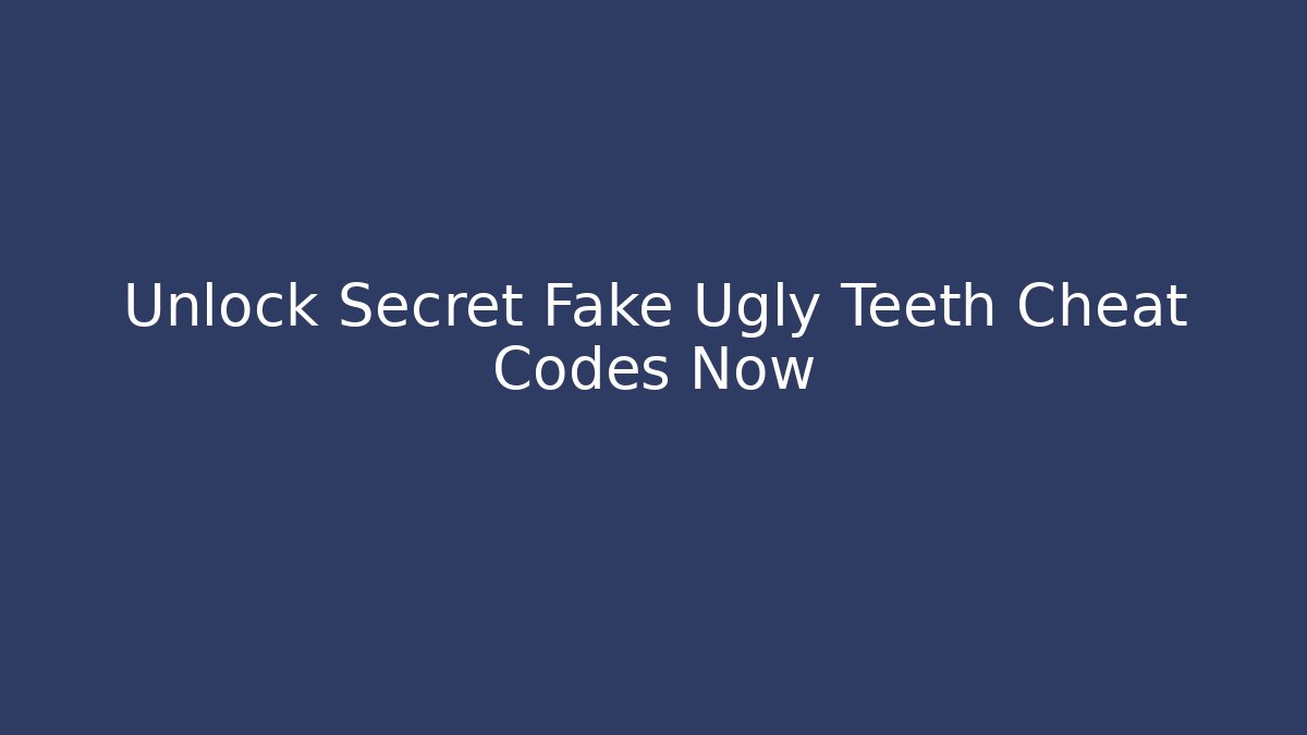 Unlock Secret Fake Ugly Teeth Cheat Codes Now