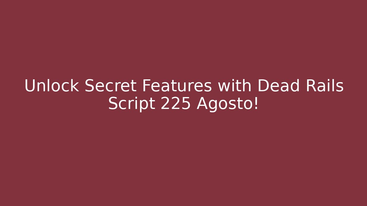 Unlock Secret Features with Dead Rails Script 225 Agosto!