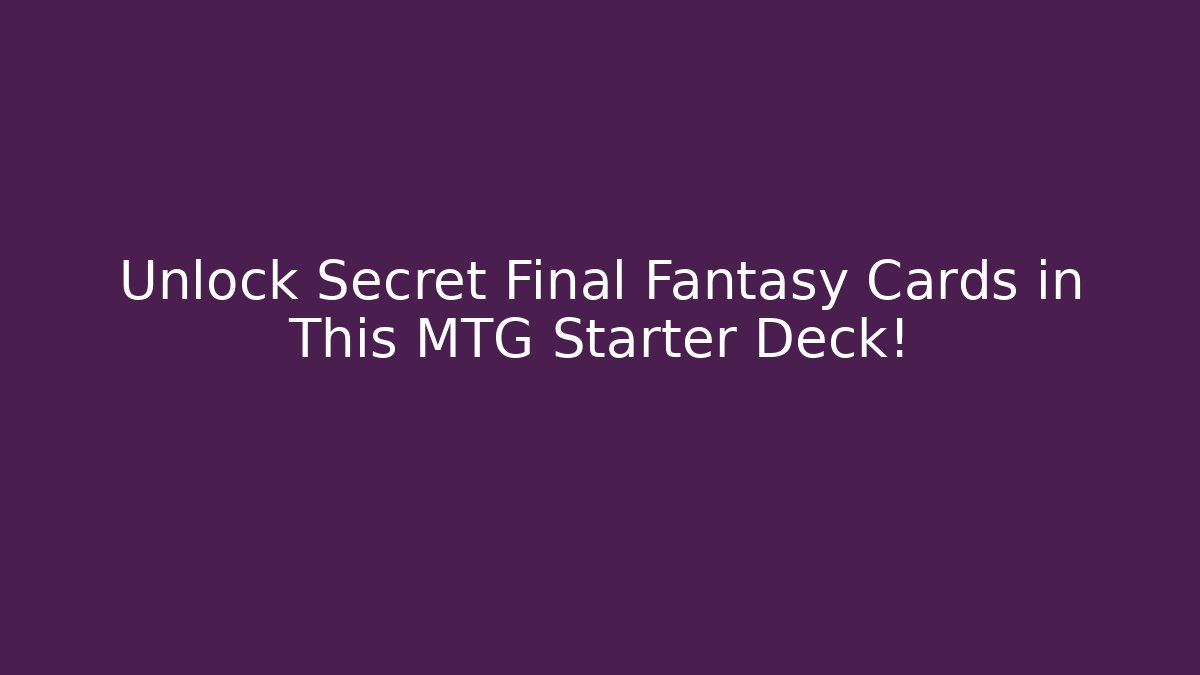 Unlock Secret Final Fantasy Cards in This MTG Starter Deck!