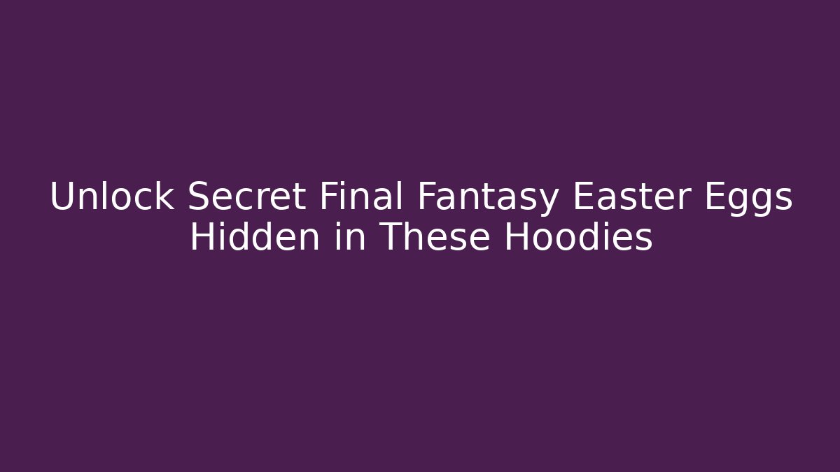 Unlock Secret Final Fantasy Easter Eggs Hidden in These Hoodies