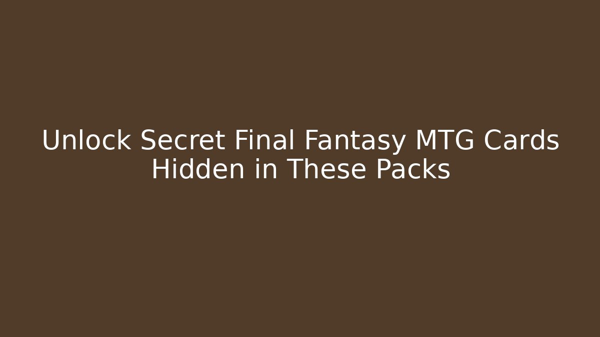 Unlock Secret Final Fantasy MTG Cards Hidden in These Packs