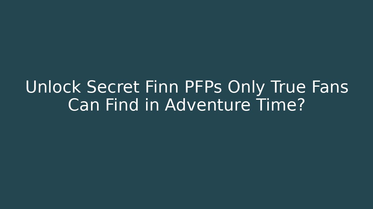 Unlock Secret Finn PFPs Only True Fans Can Find in Adventure Time?