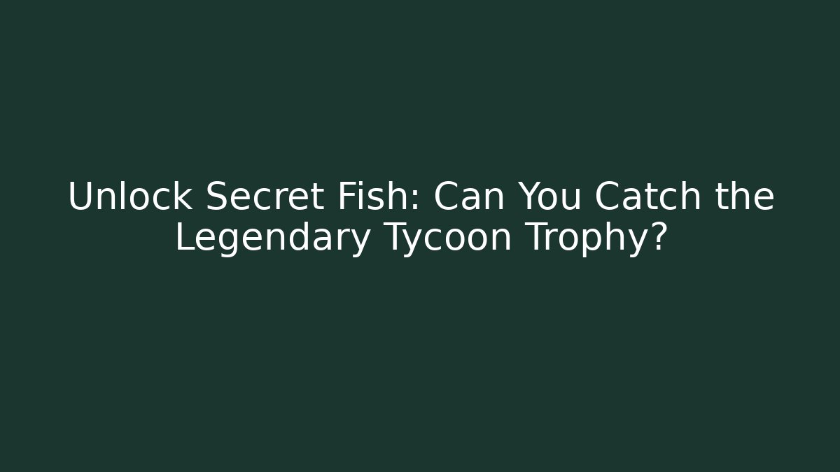 Unlock Secret Fish: Can You Catch the Legendary Tycoon Trophy?