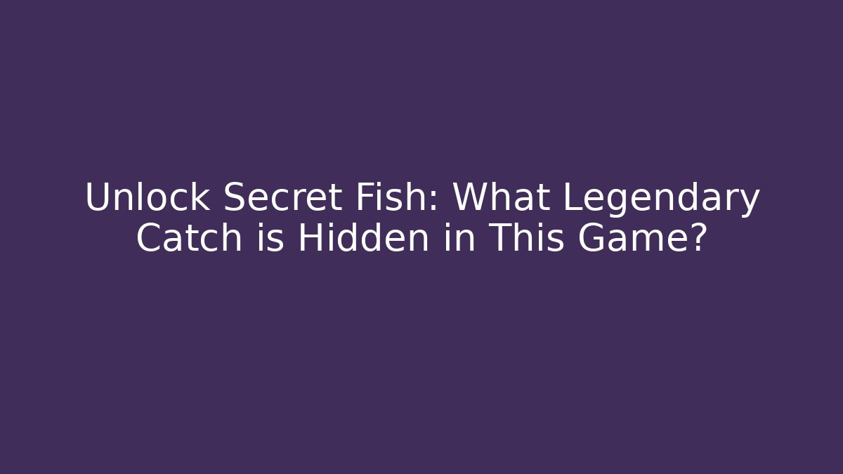 Unlock Secret Fish: What Legendary Catch is Hidden in This Game?