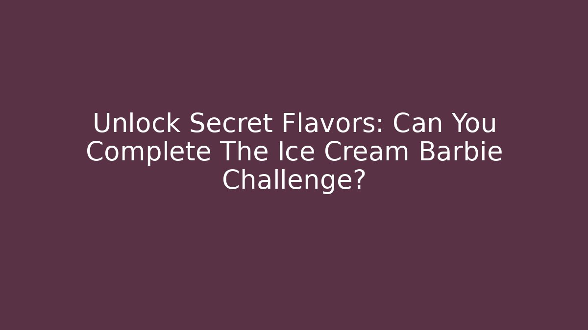 Unlock Secret Flavors: Can You Complete The Ice Cream Barbie Challenge?