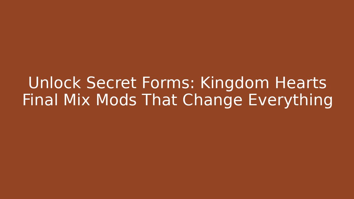 Unlock Secret Forms: Kingdom Hearts Final Mix Mods That Change Everything