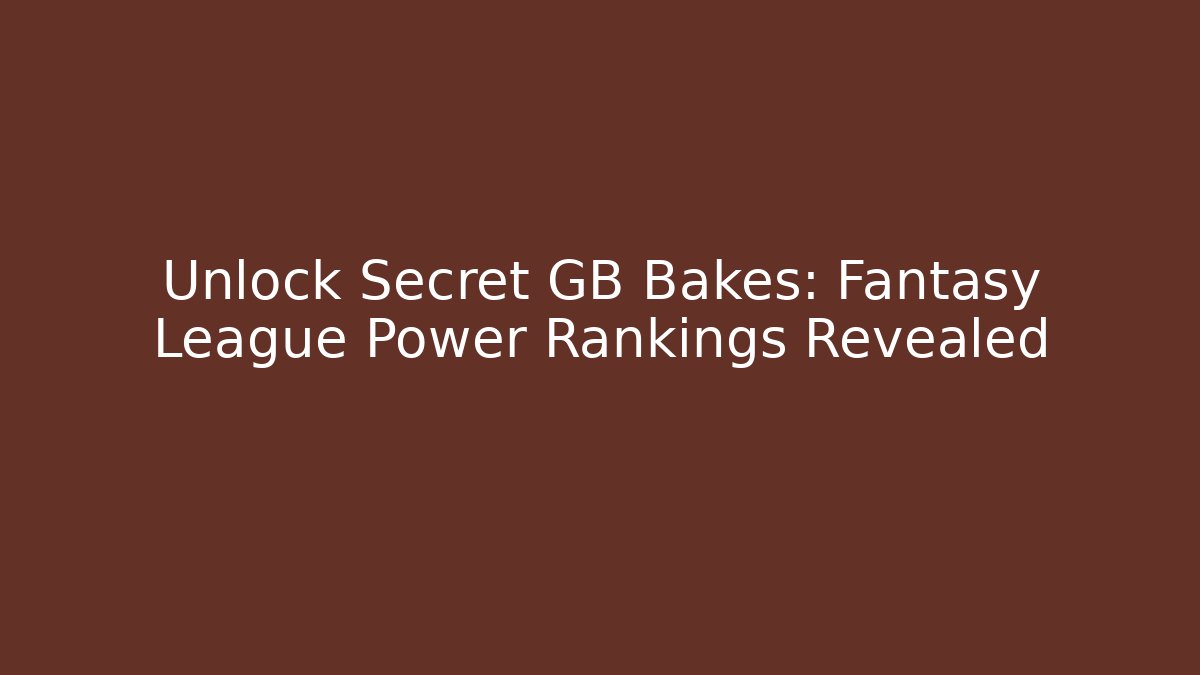 Unlock Secret GB Bakes: Fantasy League Power Rankings Revealed