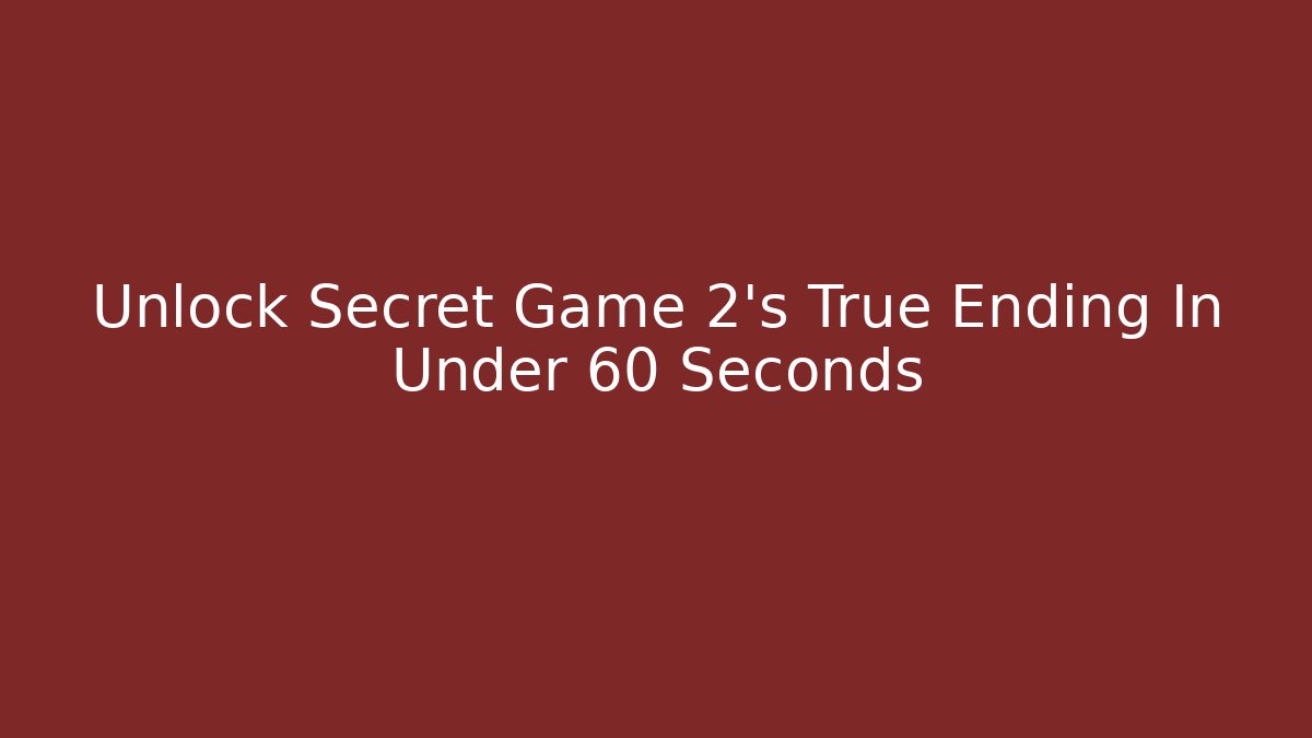 Unlock Secret Game 2's True Ending In Under 60 Seconds