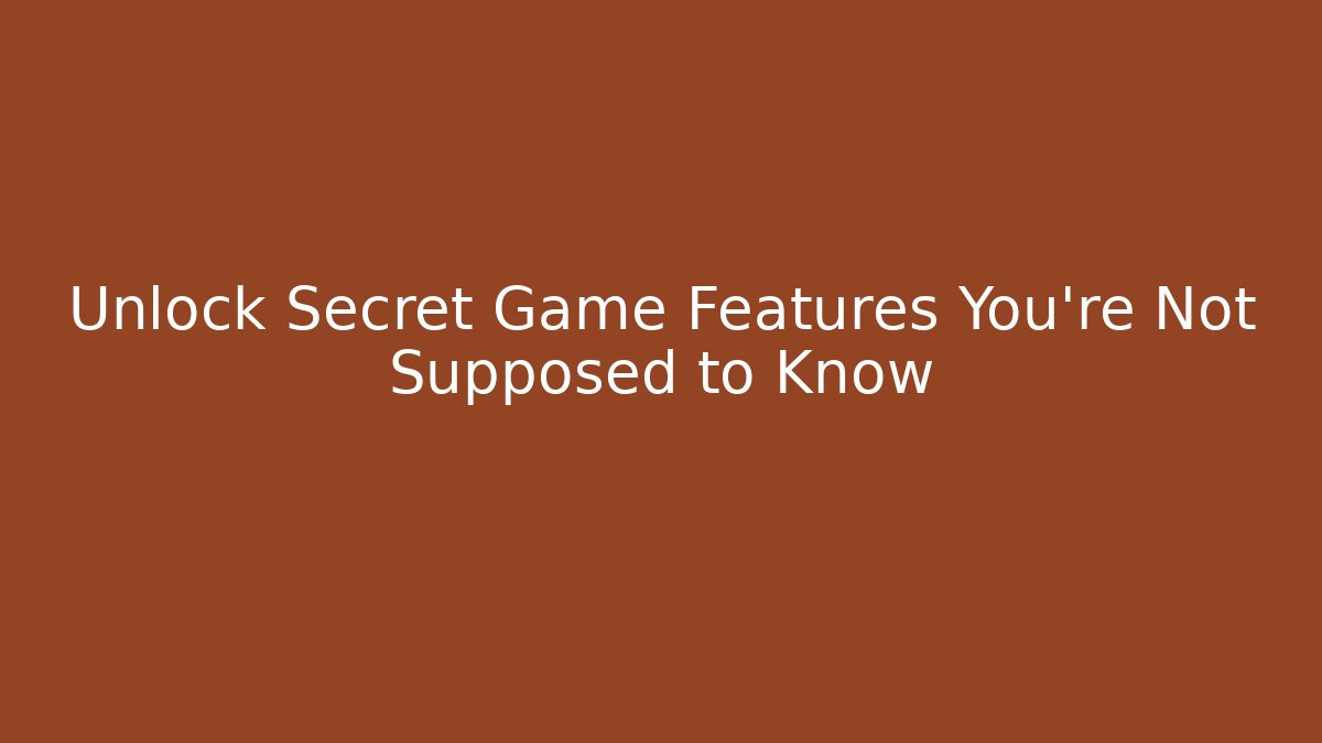 Unlock Secret Game Features You're Not Supposed to Know