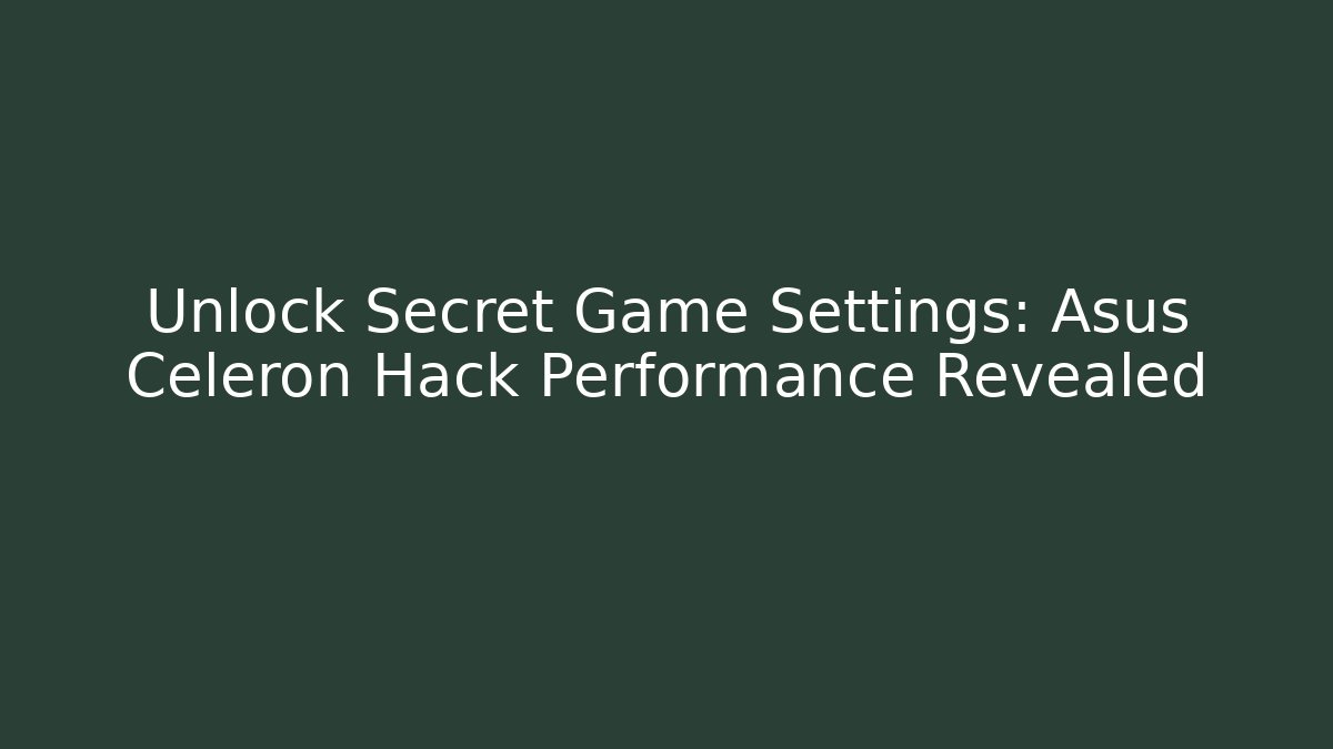 Unlock Secret Game Settings: Asus Celeron Hack Performance Revealed