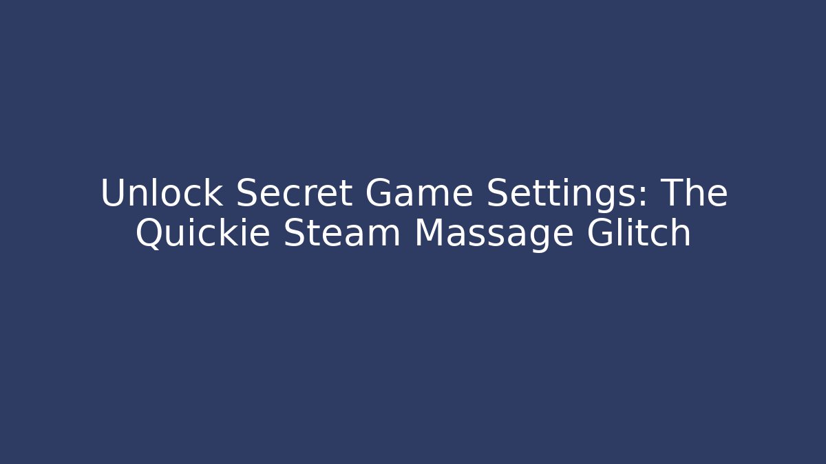 Unlock Secret Game Settings: The Quickie Steam Massage Glitch