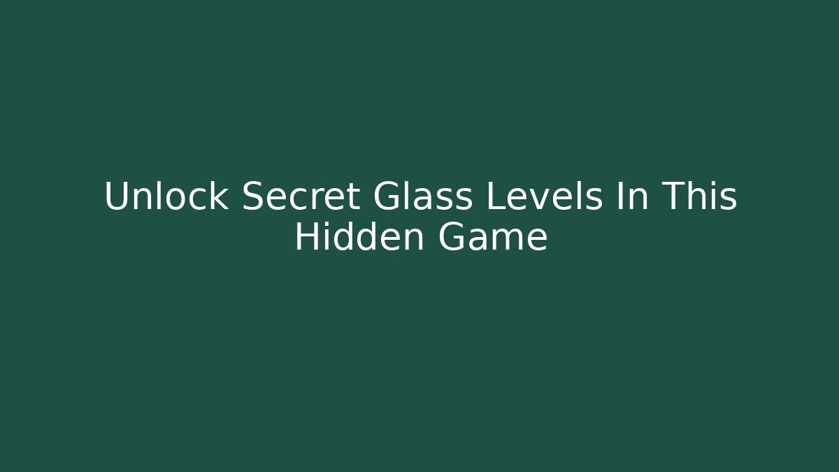 Unlock Secret Glass Levels In This Hidden Game