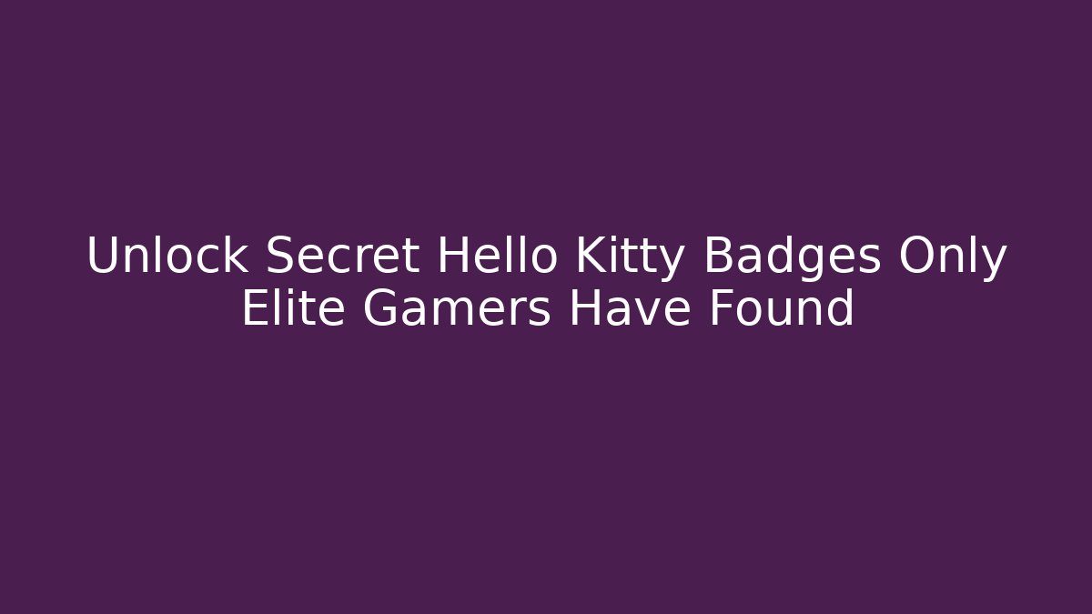 Unlock Secret Hello Kitty Badges Only Elite Gamers Have Found