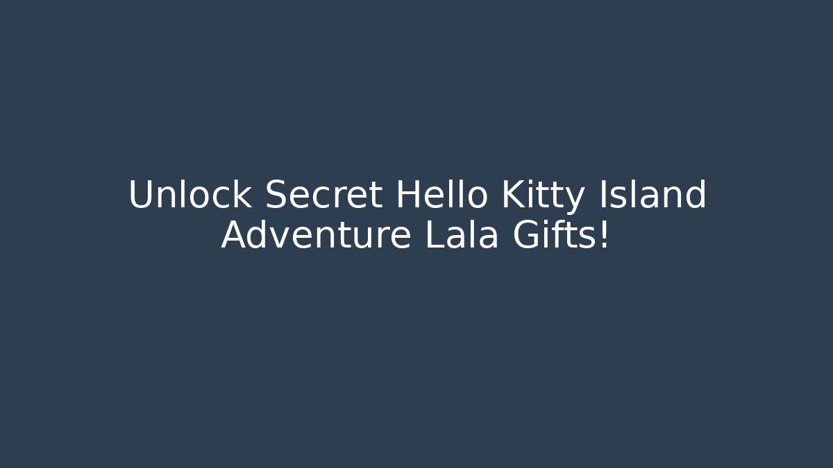 Unlock Secret Hello Kitty Island Adventure Lala Gifts!