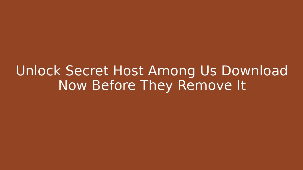 Unlock Secret Host Among Us Download Now Before They Remove It