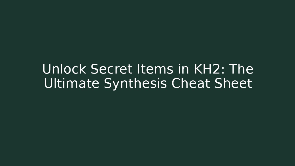 Unlock Secret Items in KH2: The Ultimate Synthesis Cheat Sheet