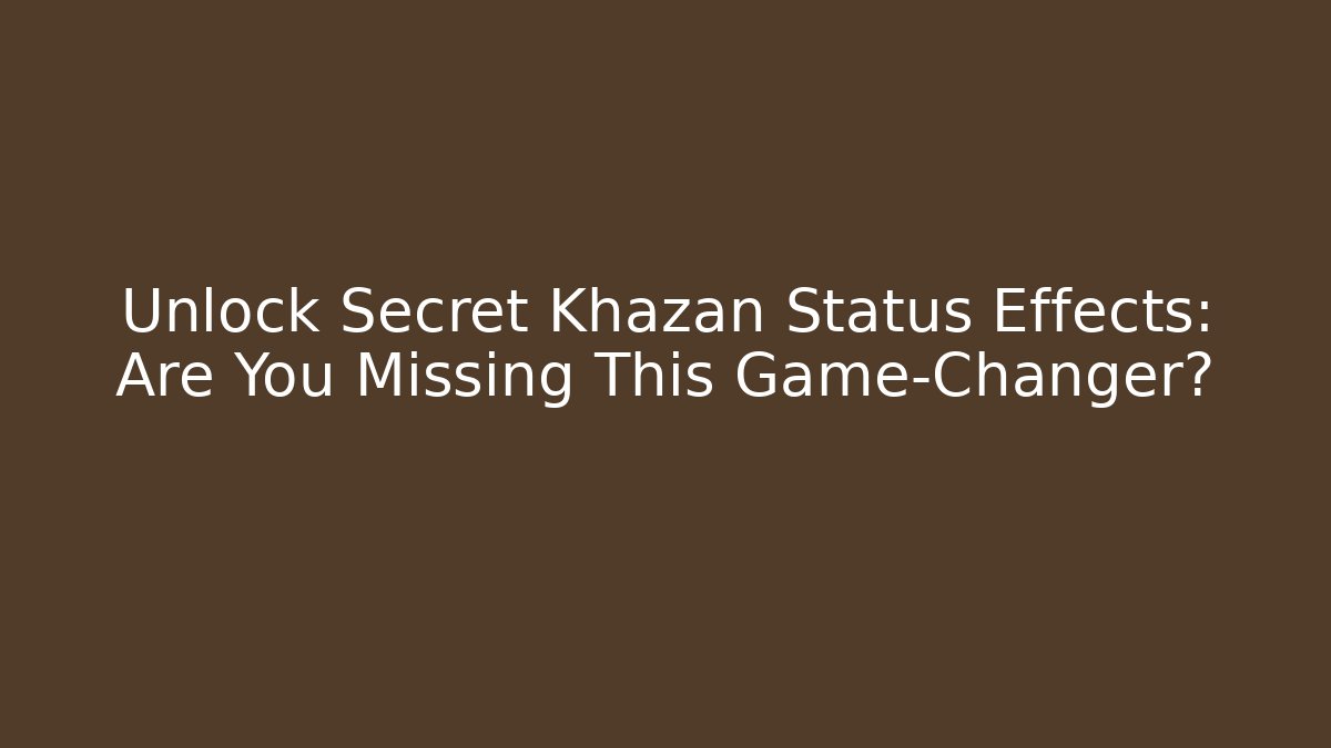 Unlock Secret Khazan Status Effects: Are You Missing This Game-Changer?