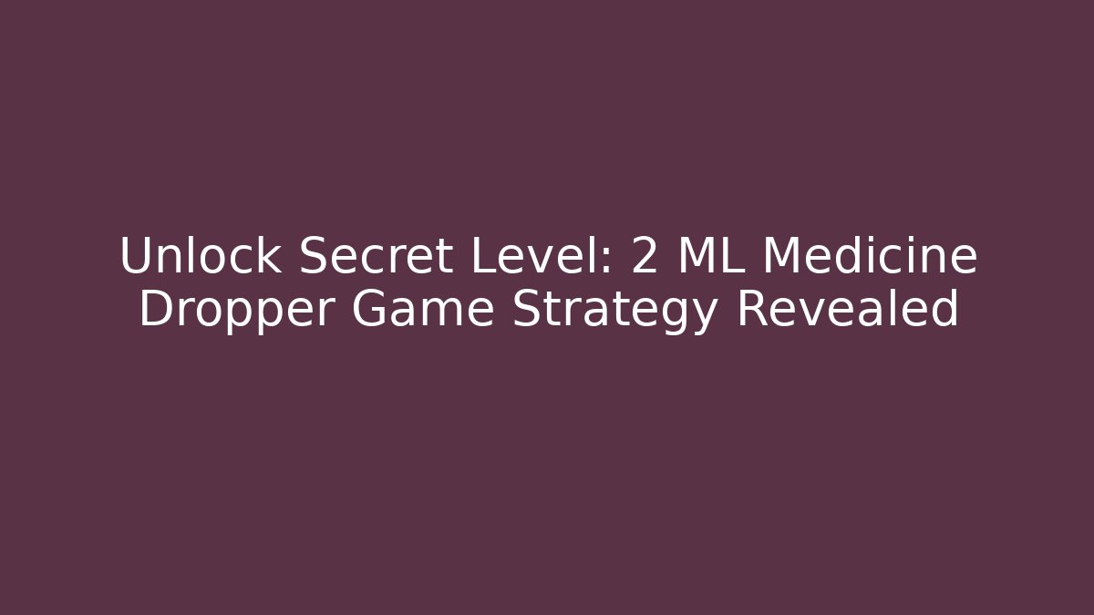 Unlock Secret Level: 2 ML Medicine Dropper Game Strategy Revealed