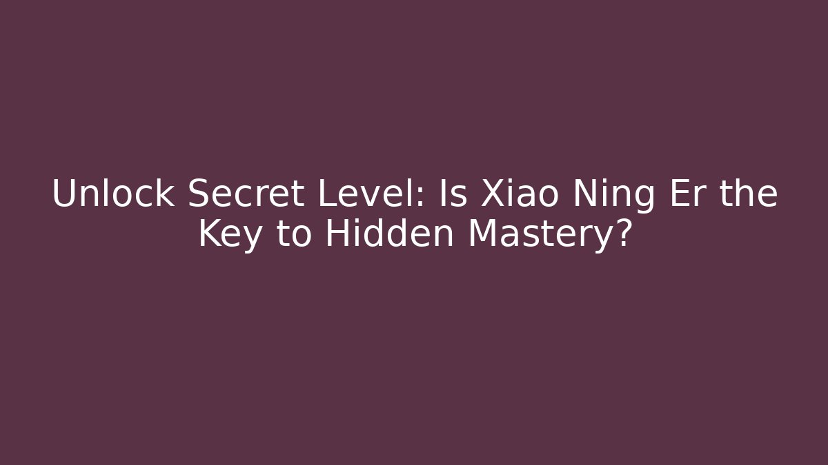 Unlock Secret Level: Is Xiao Ning Er the Key to Hidden Mastery?