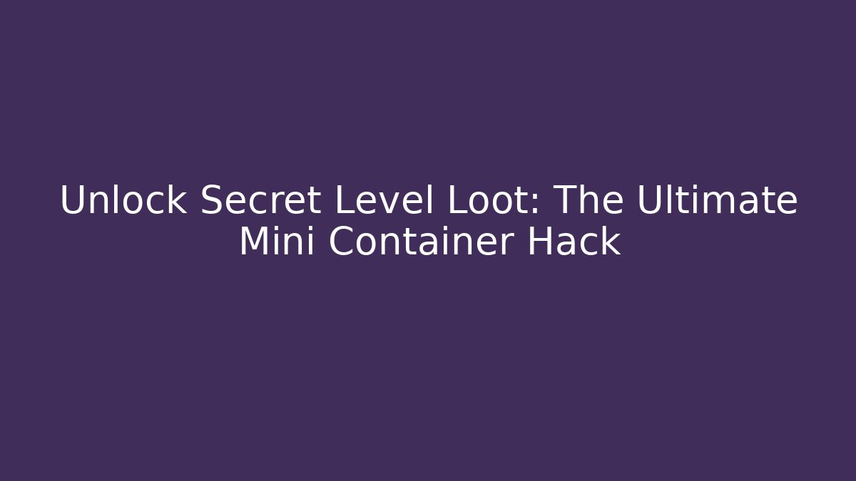 Unlock Secret Level Loot: The Ultimate Mini Container Hack