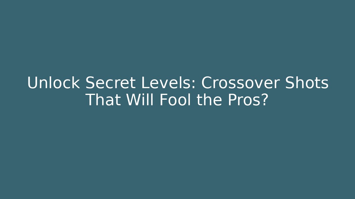 Unlock Secret Levels: Crossover Shots That Will Fool the Pros?