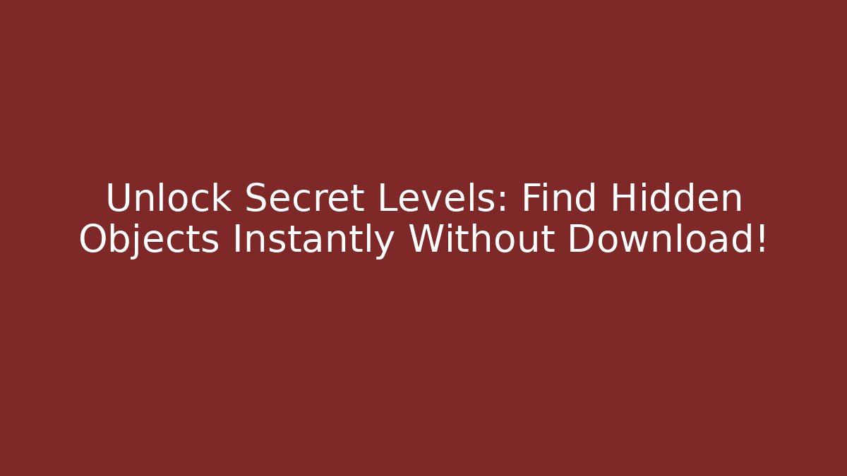 Unlock Secret Levels: Find Hidden Objects Instantly Without Download!