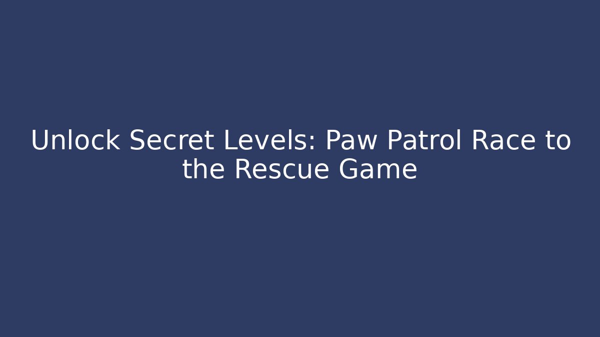 Unlock Secret Levels: Paw Patrol Race to the Rescue Game