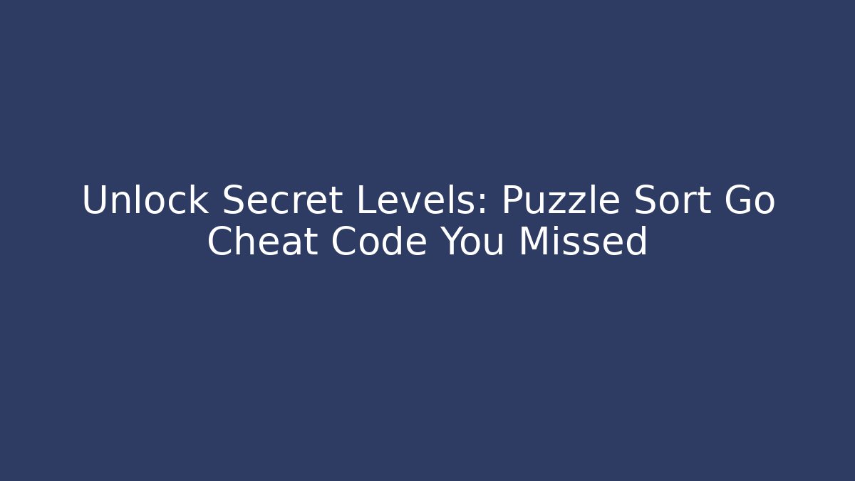 Unlock Secret Levels: Puzzle Sort Go Cheat Code You Missed
