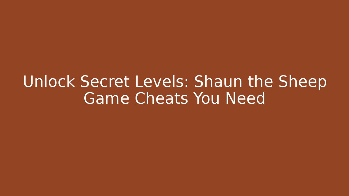 Unlock Secret Levels: Shaun the Sheep Game Cheats You Need