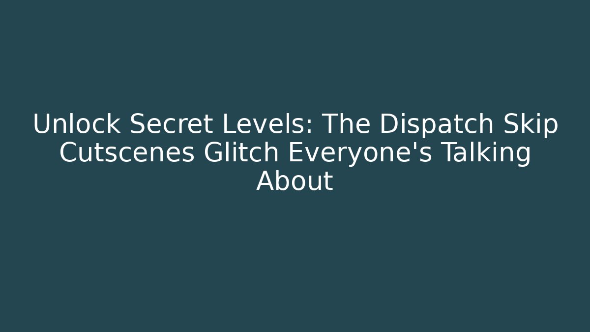 Unlock Secret Levels: The Dispatch Skip Cutscenes Glitch Everyone’s Talking About