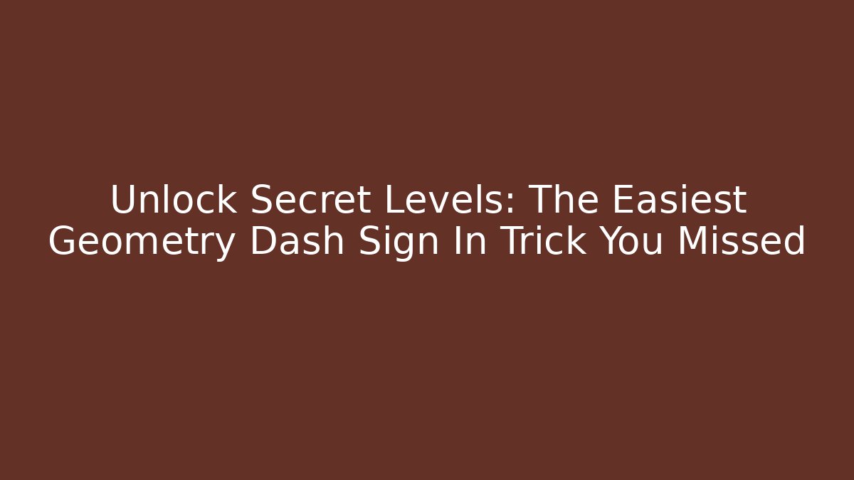 Unlock Secret Levels: The Easiest Geometry Dash Sign In Trick You Missed