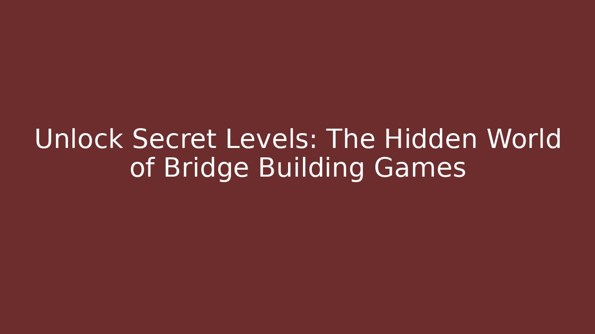Unlock Secret Levels: The Hidden World of Bridge Building Games