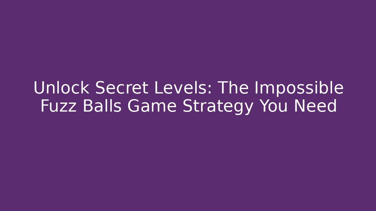 Unlock Secret Levels: The Impossible Fuzz Balls Game Strategy You Need