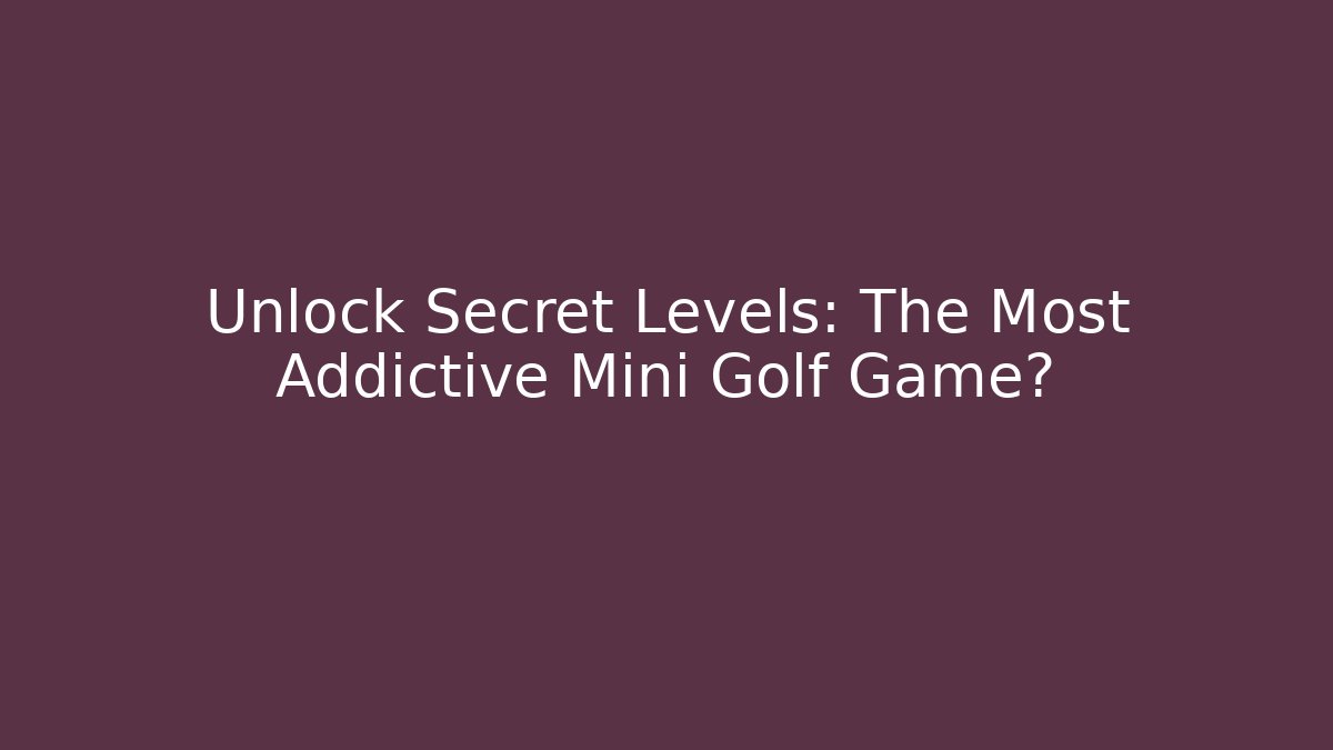 Unlock Secret Levels: The Most Addictive Mini Golf Game?