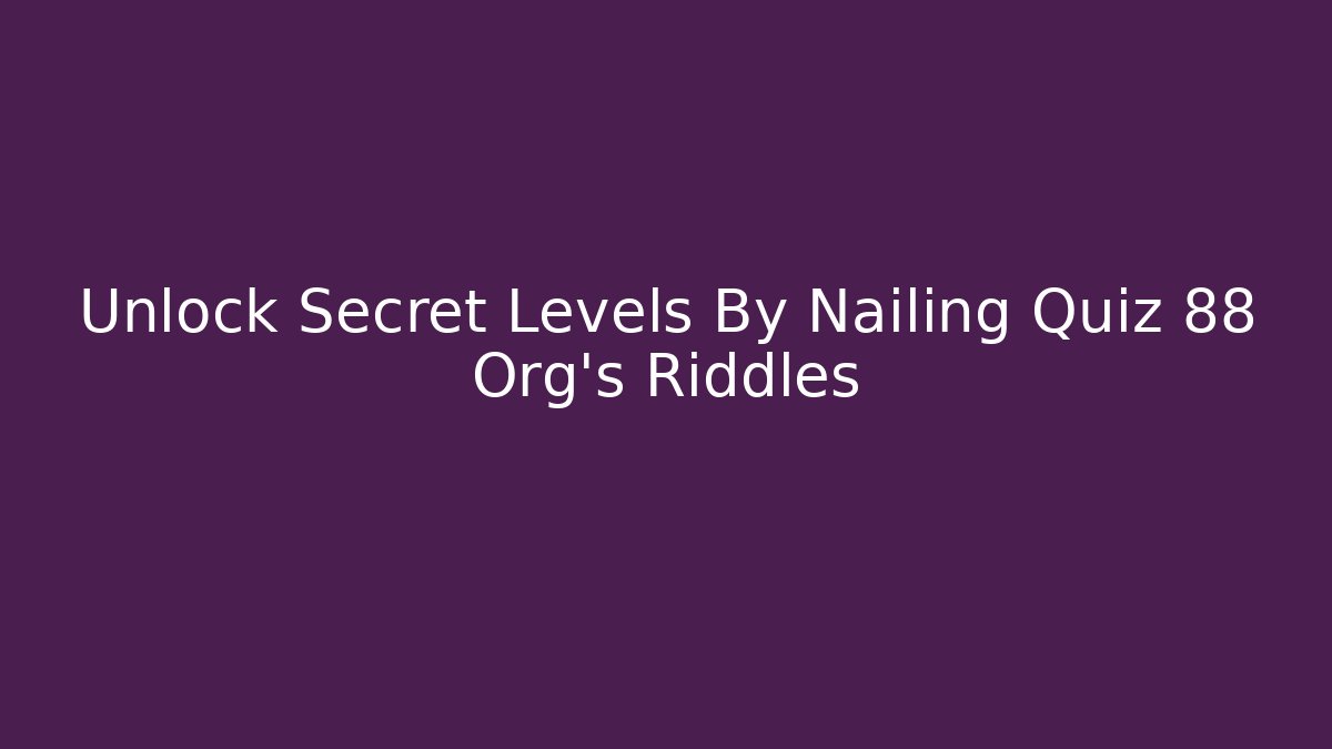 Unlock Secret Levels By Nailing Quiz 88 Org's Riddles