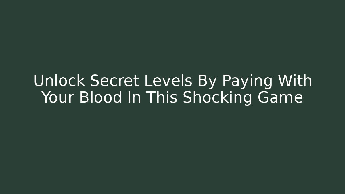 Unlock Secret Levels By Paying With Your Blood In This Shocking Game