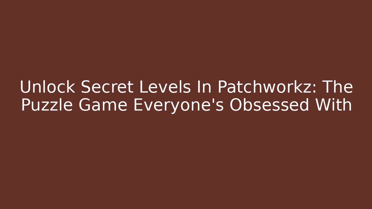 Unlock Secret Levels In Patchworkz: The Puzzle Game Everyone's Obsessed With