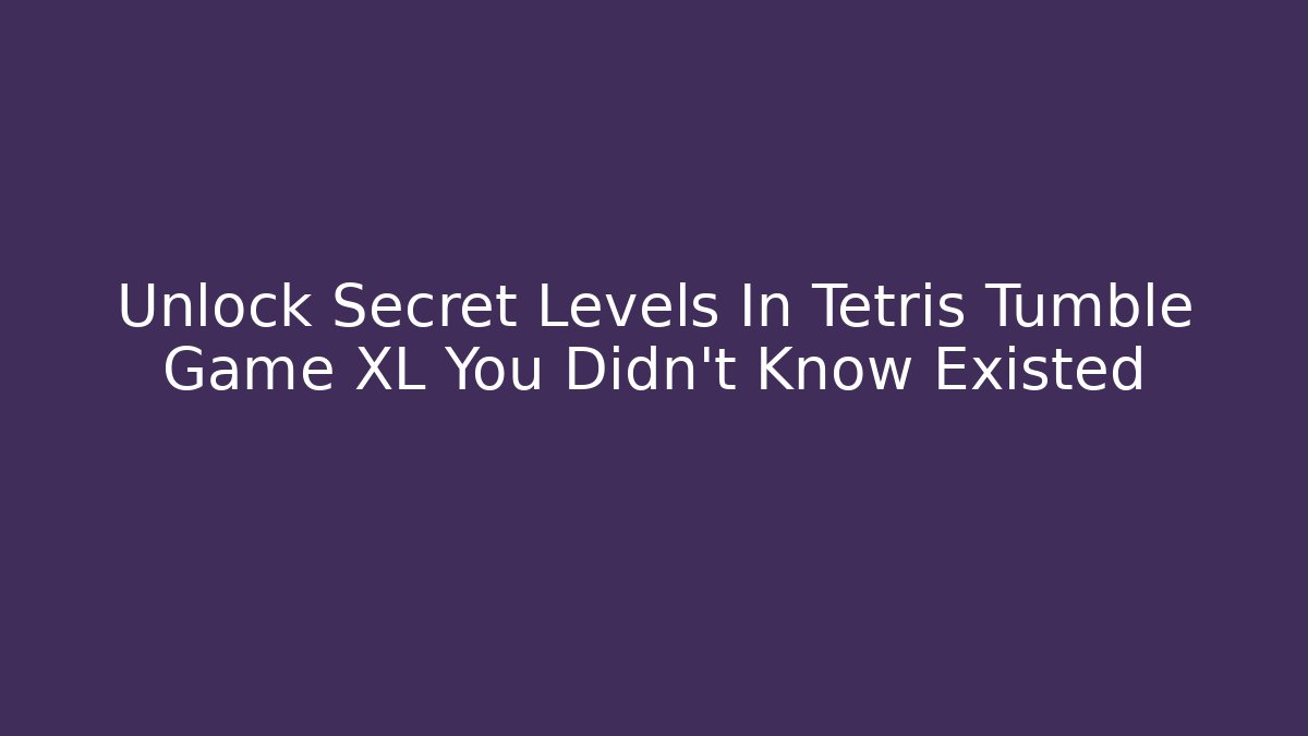 Unlock Secret Levels In Tetris Tumble Game XL You Didn't Know Existed