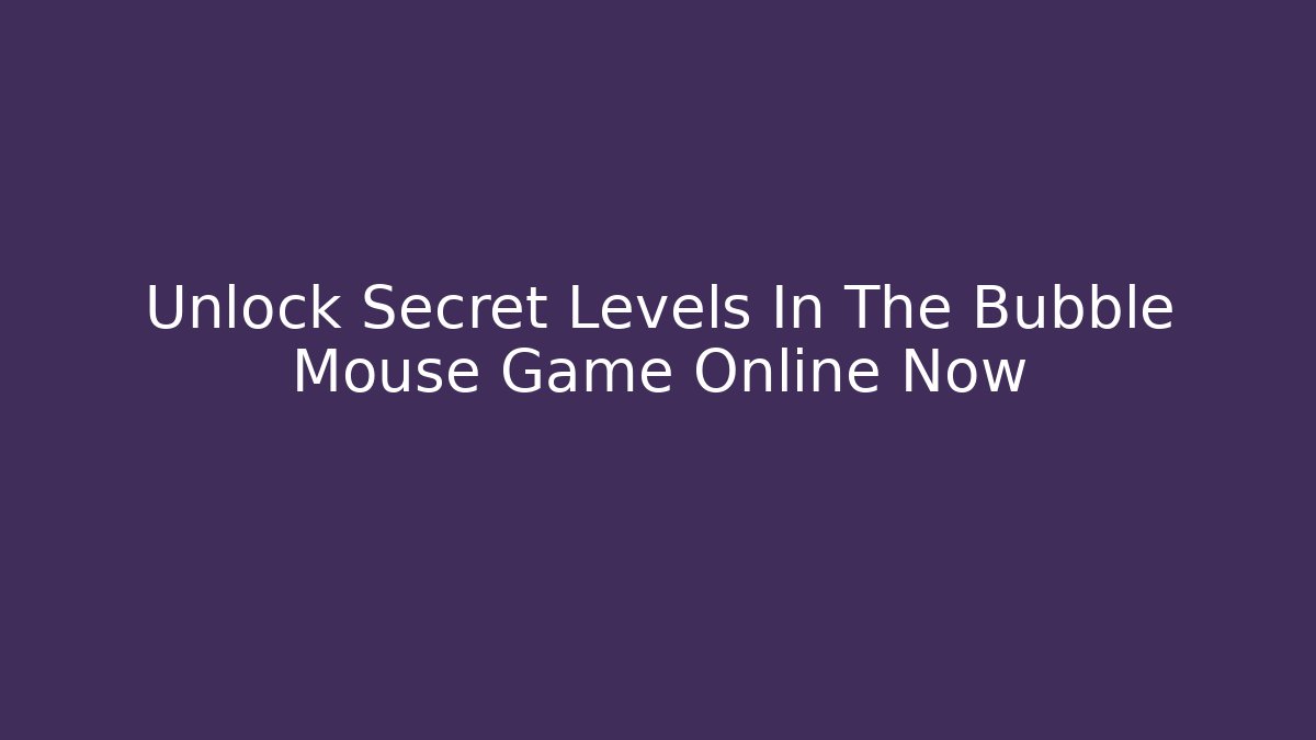 Unlock Secret Levels In The Bubble Mouse Game Online Now
