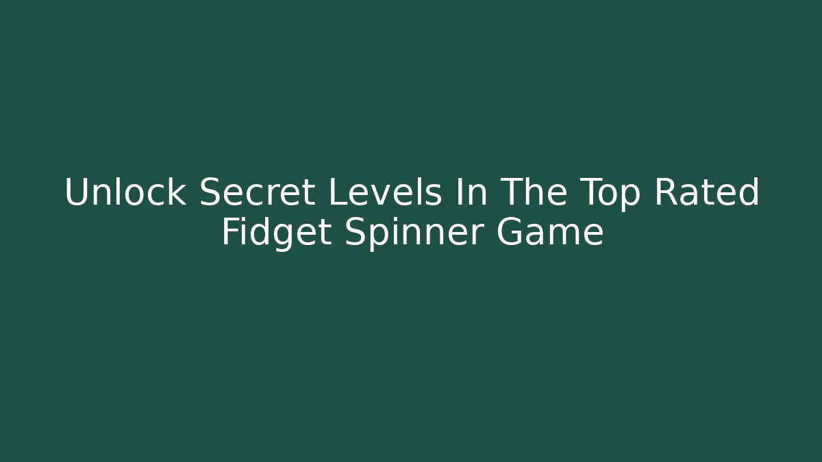 Unlock Secret Levels In The Top Rated Fidget Spinner Game