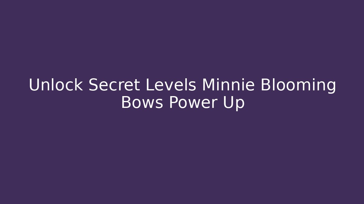 Unlock Secret Levels Minnie Blooming Bows Power Up