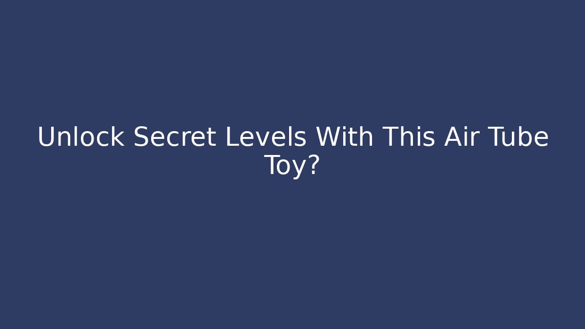 Unlock Secret Levels With This Air Tube Toy?