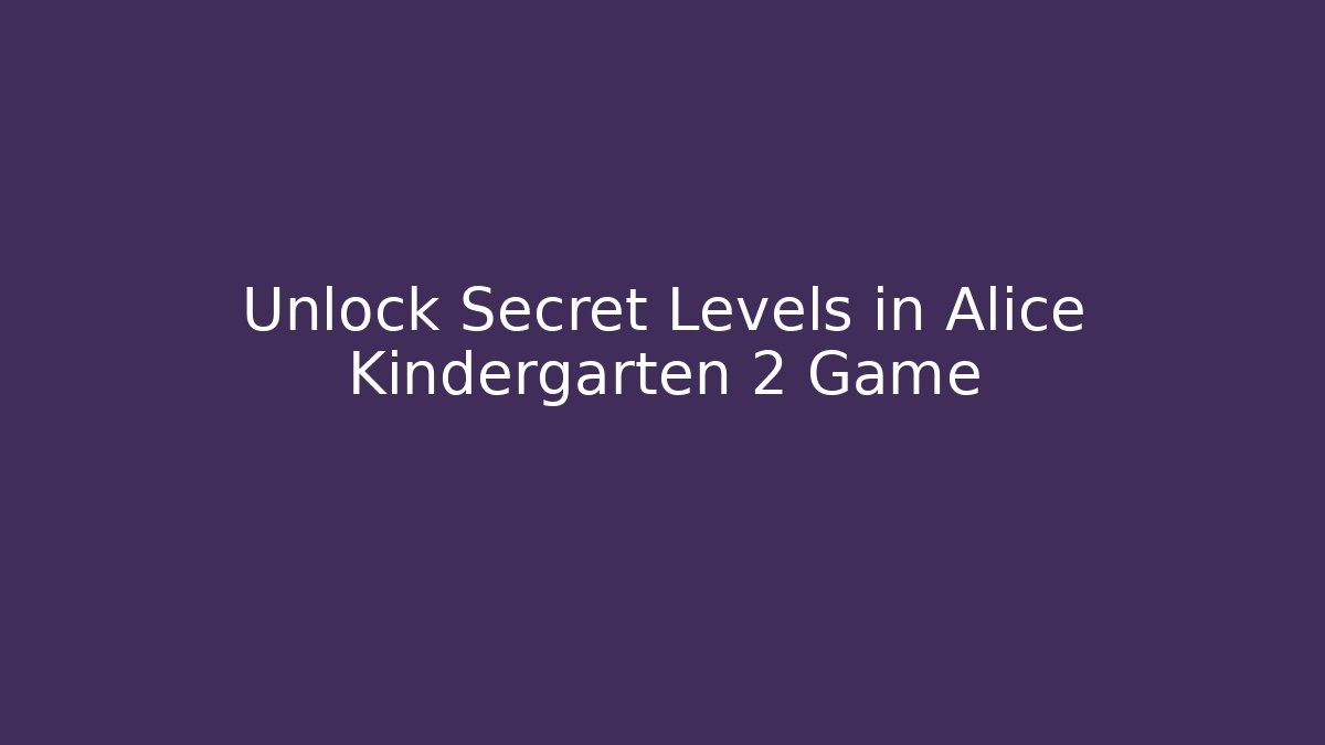 Unlock Secret Levels in Alice Kindergarten 2 Game