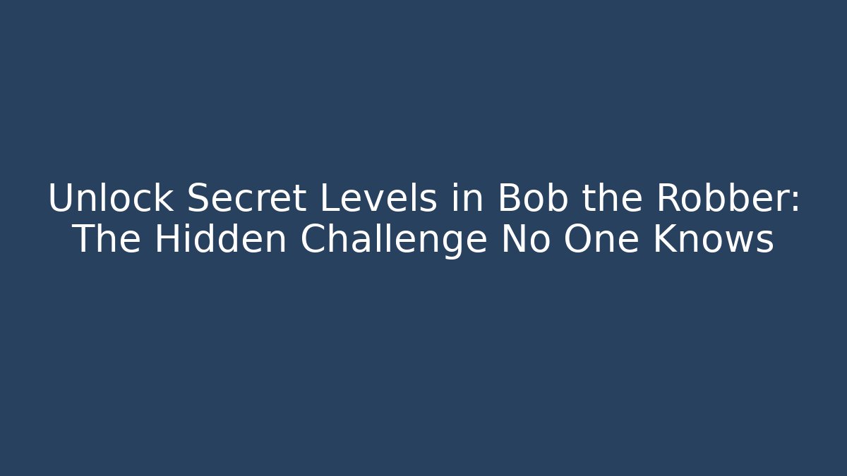 Unlock Secret Levels in Bob the Robber: The Hidden Challenge No One Knows