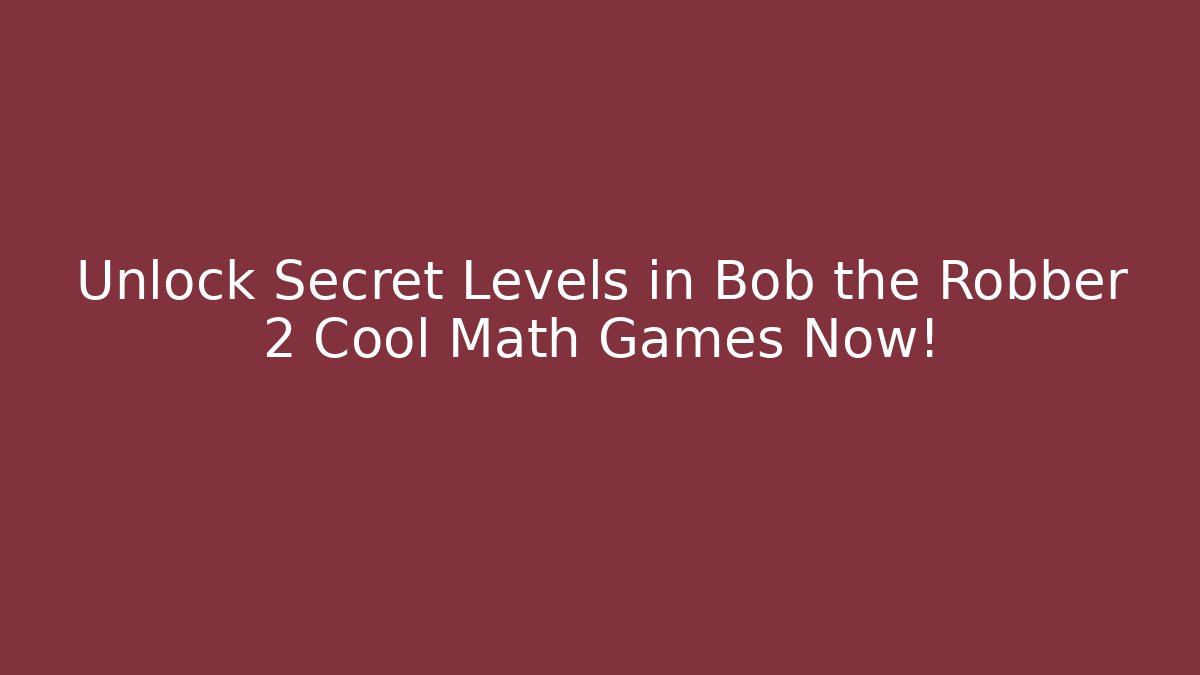 Unlock Secret Levels in Bob the Robber 2 Cool Math Games Now!