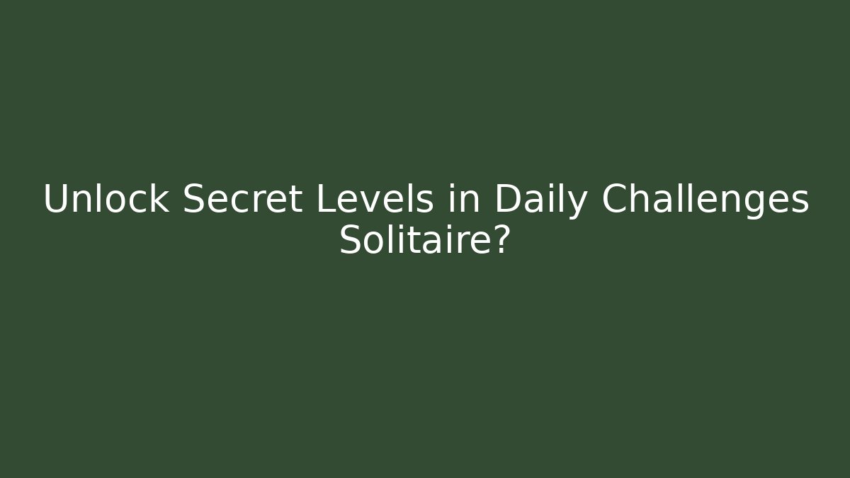 Unlock Secret Levels in Daily Challenges Solitaire?